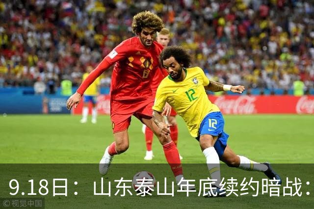9.18日：山东泰山年底续约暗战：李源一降薪短约遭拒或自由身，高准翼陈蒲卡谈判，国脚命运两
